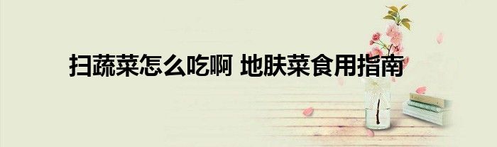 扫蔬菜怎么吃啊 地肤菜食用指南